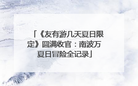 《友有游几天夏日限定》圆满收官：南波万夏日冒险全记录
