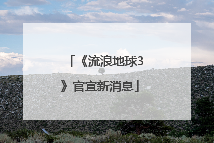 《流浪地球3》官宣新消息