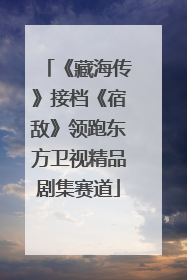 《藏海传》接档《宿敌》领跑东方卫视精品剧集赛道