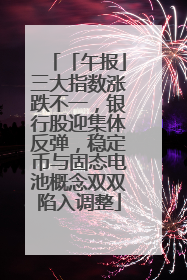 「午报」三大指数涨跌不一，银行股迎集体反弹，稳定币与固态电池概念双双陷入调整
