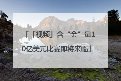 「视频」含“金”量10亿美元比赛即将来临