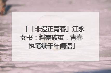 「非遗正青春」江永女书：斜菱破茧，青春执笔续千年闺语
