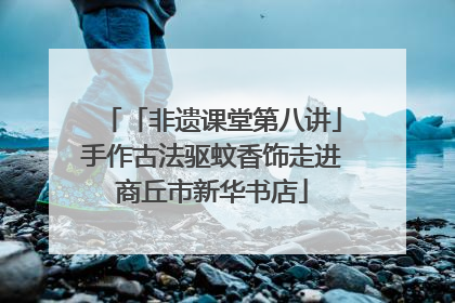 「非遗课堂第八讲」手作古法驱蚊香饰走进商丘市新华书店