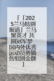 「2025兰马特别报道」兰马聚英才 共圆冠军梦 国内外优秀运动员勇摘各组别金牌