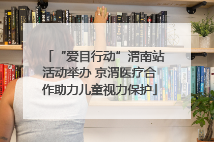 “爱目行动”渭南站活动举办 京渭医疗合作助力儿童视力保护