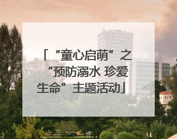 “童心启萌”之“预防溺水 珍爱生命”主题活动