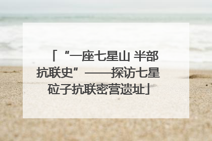 “一座七星山 半部抗联史”——探访七星砬子抗联密营遗址