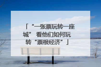 “一张票玩转一座城” 看他们如何玩转“票根经济”