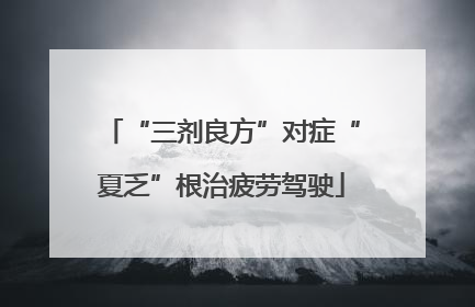 “三剂良方”对症“夏乏”根治疲劳驾驶
