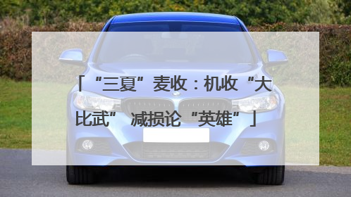 “三夏”麦收：机收“大比武” 减损论“英雄”
