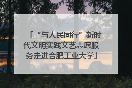 “与人民同行”新时代文明实践文艺志愿服务走进合肥工业大学