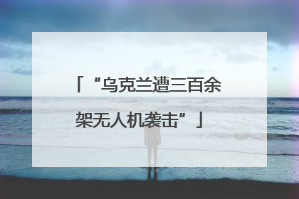 “乌克兰遭三百余架无人机袭击”