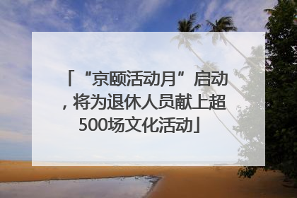 “京颐活动月”启动，将为退休人员献上超500场文化活动