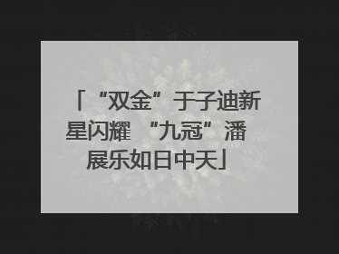 “双金”于子迪新星闪耀 “九冠”潘展乐如日中天