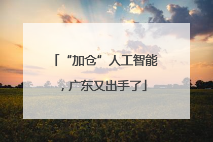 “加仓”人工智能，广东又出手了