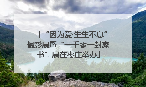 “因为爱·生生不息”摄影展暨“一千零一封家书”展在枣庄举办