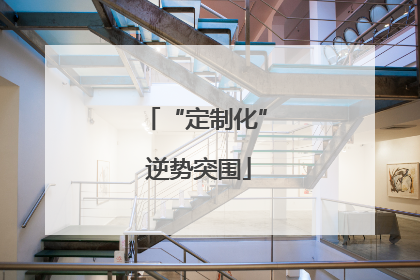 “定制化” 逆势突围