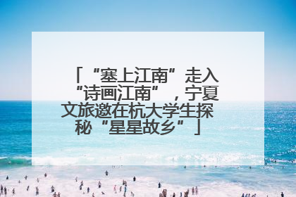 “塞上江南”走入“诗画江南”，宁夏文旅邀在杭大学生探秘“星星故乡”