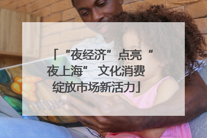 “夜经济”点亮“夜上海” 文化消费绽放市场新活力