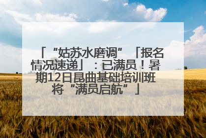 “姑苏水磨调”「报名情况速递」：已满员！暑期12日昆曲基础培训班将“满员启航”