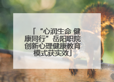 “心润生命 健康同行”岳阳职院创新心理健康教育模式获实效