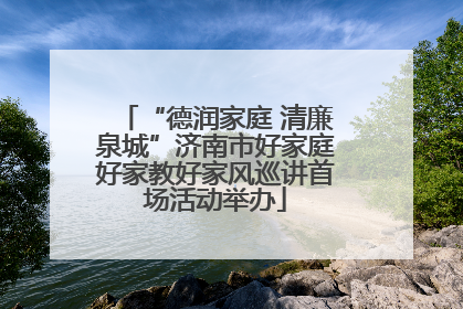 “德润家庭 清廉泉城”济南市好家庭好家教好家风巡讲首场活动举办