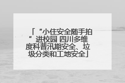 “小住安全随手拍”进校园 四川多维度科普汛期安全、垃圾分类和工地安全