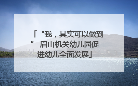 “我，其实可以做到” 眉山机关幼儿园促进幼儿全面发展