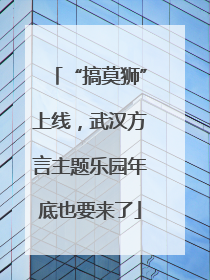 “搞莫狮”上线，武汉方言主题乐园年底也要来了