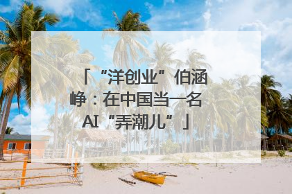 “洋创业”伯涵峥：在中国当一名AI“弄潮儿”