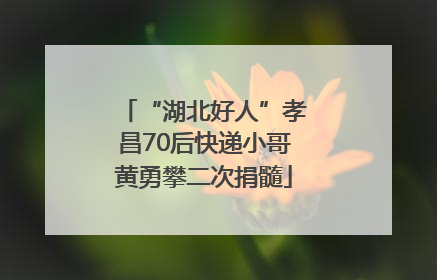 “湖北好人”孝昌70后快递小哥黄勇攀二次捐髓