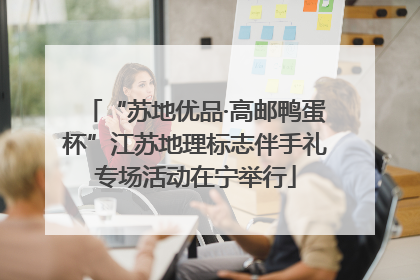 “苏地优品·高邮鸭蛋杯”江苏地理标志伴手礼专场活动在宁举行