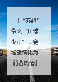 “苏超”带火“足球夜市”，赛场激情化为消费热情
