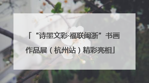 “诗墨文彩·福联闽浙”书画作品展（杭州站）精彩亮相