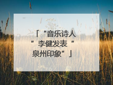 “音乐诗人”李健发表“泉州印象”