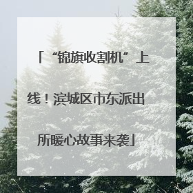 “锦旗收割机”上线！滨城区市东派出所暖心故事来袭