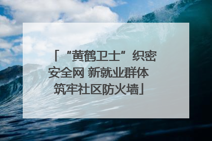 “黄鹤卫士”织密安全网 新就业群体筑牢社区防火墙