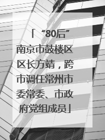 “80后”南京市鼓楼区区长方靖，跨市调任常州市委常委、市政府党组成员