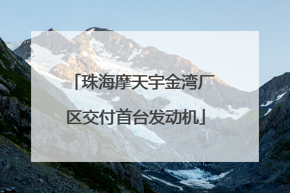 珠海摩天宇金湾厂区交付首台发动机