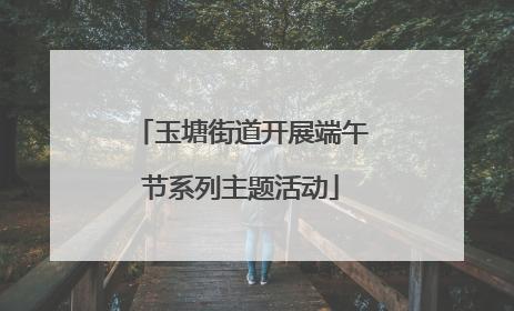 玉塘街道开展端午节系列主题活动