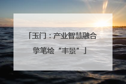 玉门：产业智慧融合 擎笔绘“丰景”