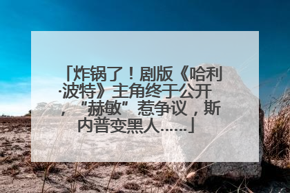 炸锅了！剧版《哈利·波特》主角终于公开，“赫敏”惹争议，斯内普变黑人……