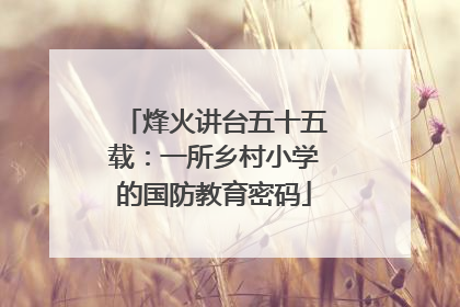 烽火讲台五十五载：一所乡村小学的国防教育密码