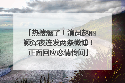 热搜爆了！演员赵丽颖深夜连发两条微博！正面回应恋情传闻