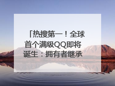 热搜第一！全球首个满级QQ即将诞生：拥有者继承其父账号
