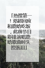 热搜第一！邓超回应和鹿晗吃饭，此前节目彩排演唱鹿晗歌曲时失控落泪