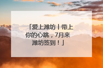 爱上潍坊丨带上你的心跳，7月来潍坊签到！