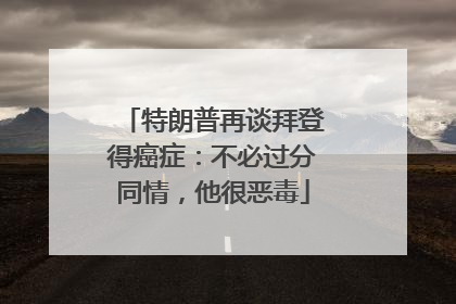 特朗普再谈拜登得癌症：不必过分同情，他很恶毒