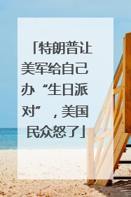特朗普让美军给自己办“生日派对”，美国民众怒了