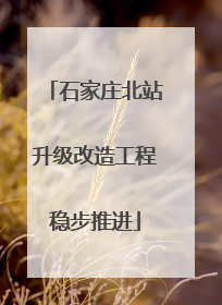 石家庄北站升级改造工程稳步推进